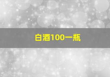 白酒100一瓶