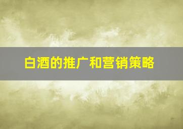 白酒的推广和营销策略