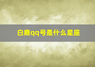 白鹿qq号是什么星座