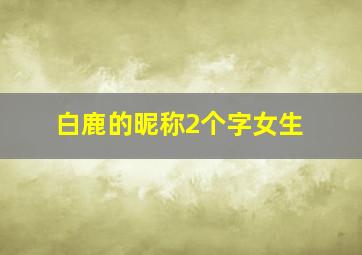 白鹿的昵称2个字女生