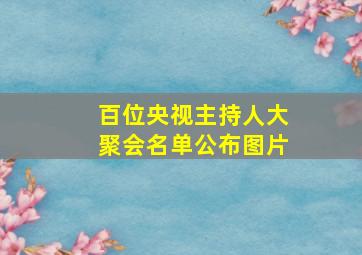 百位央视主持人大聚会名单公布图片