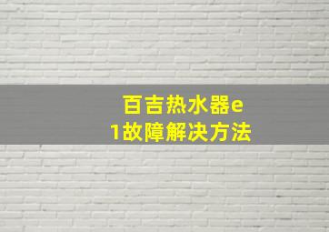 百吉热水器e1故障解决方法