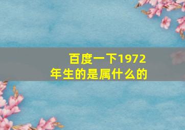 百度一下1972年生的是属什么的