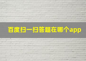 百度扫一扫答题在哪个app