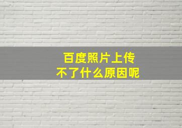 百度照片上传不了什么原因呢