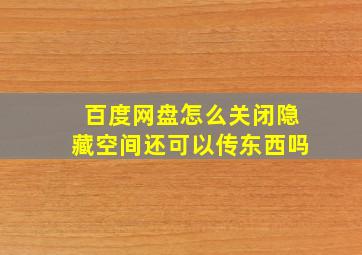 百度网盘怎么关闭隐藏空间还可以传东西吗