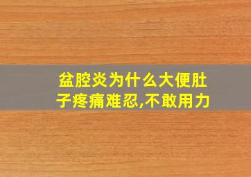 盆腔炎为什么大便肚子疼痛难忍,不敢用力