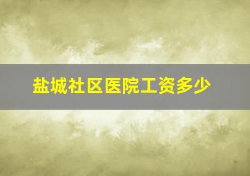 盐城社区医院工资多少