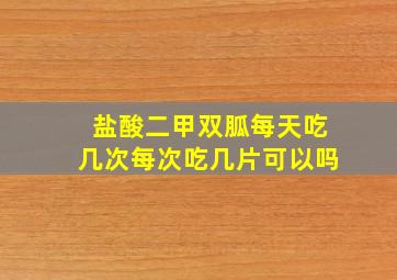 盐酸二甲双胍每天吃几次每次吃几片可以吗