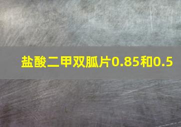 盐酸二甲双胍片0.85和0.5