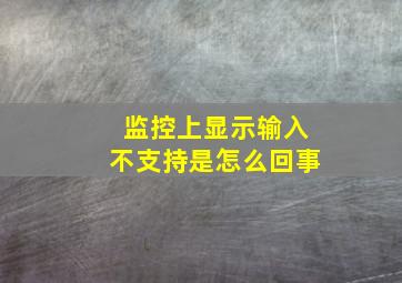 监控上显示输入不支持是怎么回事