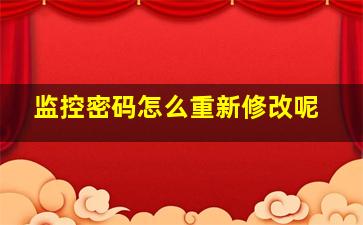 监控密码怎么重新修改呢