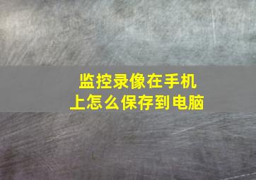 监控录像在手机上怎么保存到电脑