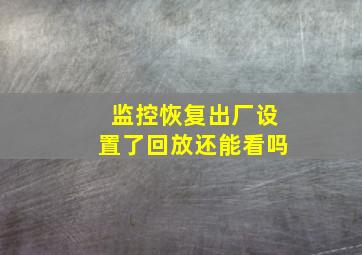 监控恢复出厂设置了回放还能看吗