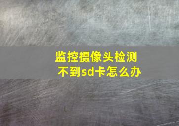 监控摄像头检测不到sd卡怎么办