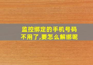 监控绑定的手机号码不用了,要怎么解绑呢