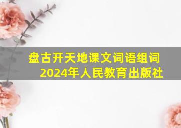 盘古开天地课文词语组词2024年人民教育出版社