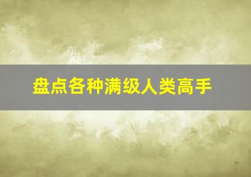 盘点各种满级人类高手