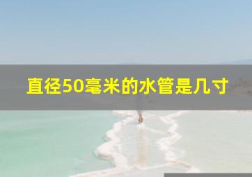 直径50毫米的水管是几寸