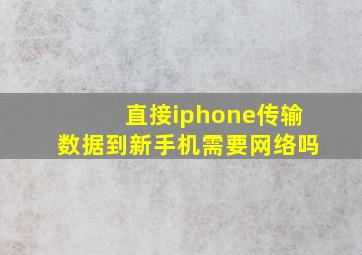 直接iphone传输数据到新手机需要网络吗