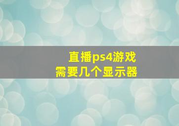 直播ps4游戏需要几个显示器