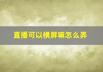 直播可以横屏嘛怎么弄