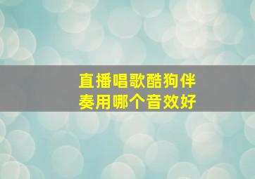 直播唱歌酷狗伴奏用哪个音效好