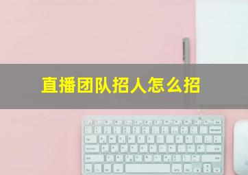 直播团队招人怎么招