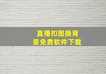 直播扣图换背景免费软件下载