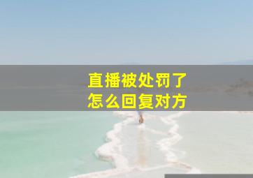 直播被处罚了怎么回复对方