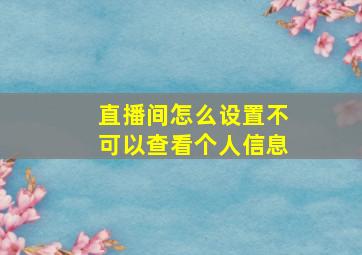 直播间怎么设置不可以查看个人信息