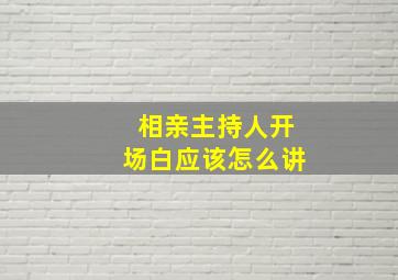 相亲主持人开场白应该怎么讲