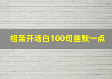 相亲开场白100句幽默一点