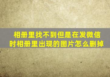 相册里找不到但是在发微信时相册里出现的图片怎么删掉