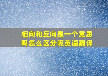 相向和反向是一个意思吗怎么区分呢英语翻译