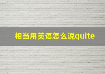 相当用英语怎么说quite