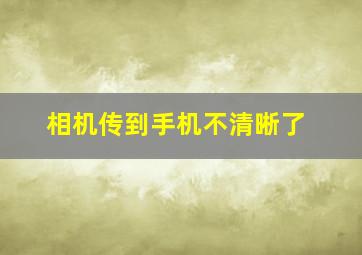 相机传到手机不清晰了