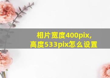 相片宽度400pix,高度533pix怎么设置