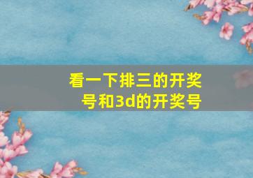 看一下排三的开奖号和3d的开奖号