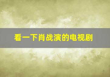 看一下肖战演的电视剧