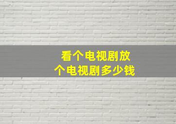 看个电视剧放个电视剧多少钱