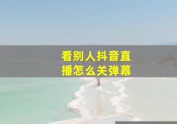 看别人抖音直播怎么关弹幕