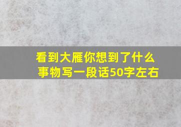 看到大雁你想到了什么事物写一段话50字左右