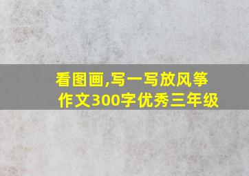 看图画,写一写放风筝作文300字优秀三年级