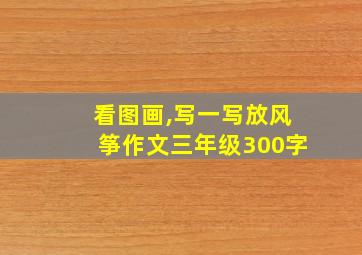 看图画,写一写放风筝作文三年级300字