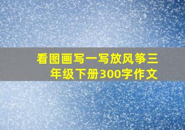 看图画写一写放风筝三年级下册300字作文