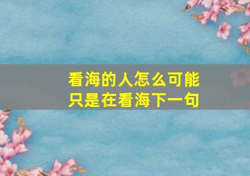 看海的人怎么可能只是在看海下一句