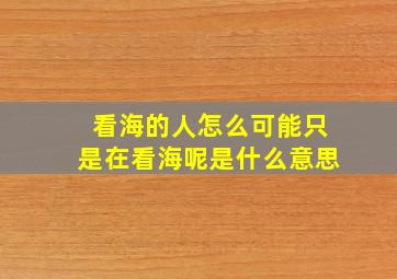 看海的人怎么可能只是在看海呢是什么意思