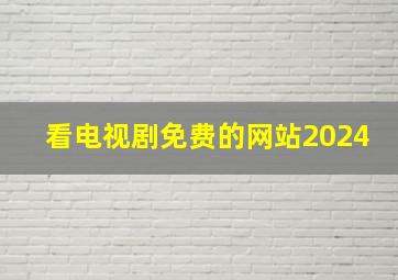 看电视剧免费的网站2024