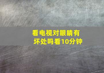 看电视对眼睛有坏处吗看10分钟